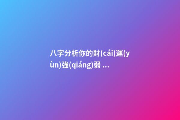 八字分析你的財(cái)運(yùn)強(qiáng)弱，子非魚(yú)師傅告訴你